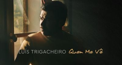 Luís Trigacheiro - Quem Me Vê - letra - lyrics - nova canção - tema single